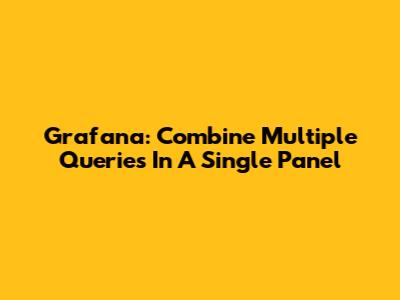Grafana: Combine Multiple Queries In A Single Panel