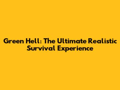 Green Hell: The Ultimate Realistic Survival Experience