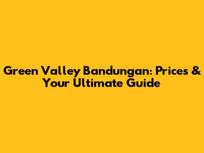 Green Valley Bandungan: Prices & Your Ultimate Guide