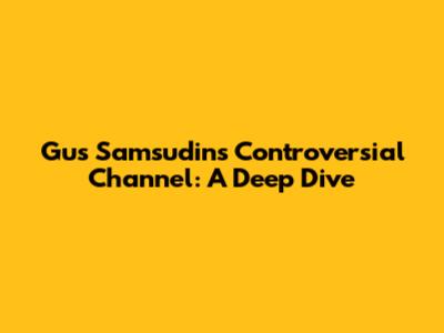 Gus Samsudin's Controversial Channel: A Deep Dive