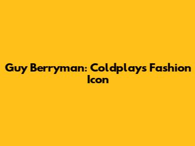 Guy Berryman: Coldplay's Fashion Icon
