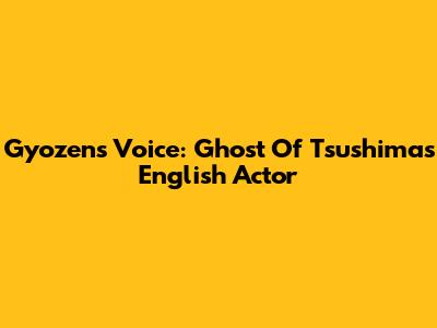 Gyozen's Voice: Ghost Of Tsushima's English Actor