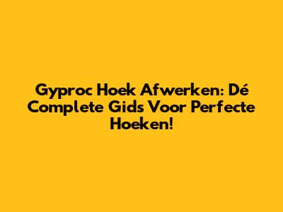 Gyproc Hoek Afwerken: Dé Complete Gids Voor Perfecte Hoeken!