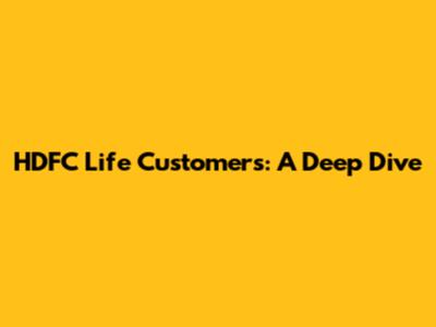 HDFC Life Customers: A Deep Dive