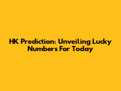 HK Prediction: Unveiling Lucky Numbers For Today