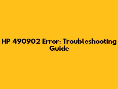 HP 490902 Error: Troubleshooting Guide