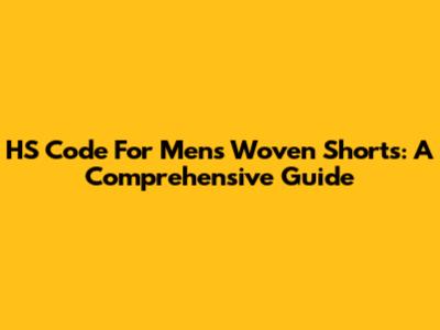HS Code For Men's Woven Shorts: A Comprehensive Guide