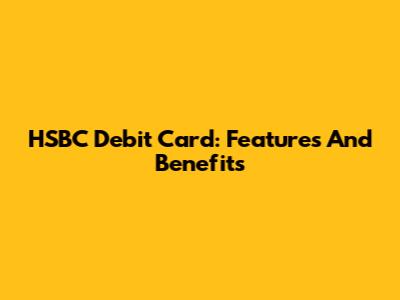 HSBC Debit Card: Features And Benefits
