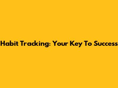 Habit Tracking: Your Key To Success