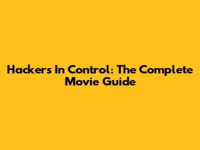 Hackers In Control: The Complete Movie Guide