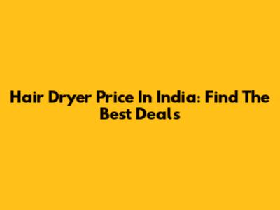 Hair Dryer Price In India: Find The Best Deals