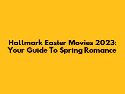 Hallmark Easter Movies 2023: Your Guide To Spring Romance