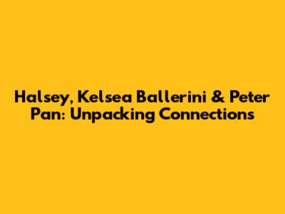 Halsey, Kelsea Ballerini & Peter Pan: Unpacking Connections