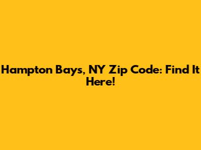Hampton Bays, NY Zip Code: Find It Here!