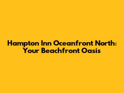Hampton Inn Oceanfront North: Your Beachfront Oasis