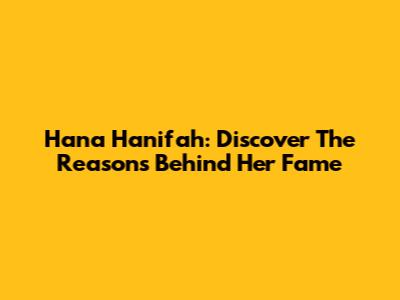 Hana Hanifah: Discover The Reasons Behind Her Fame