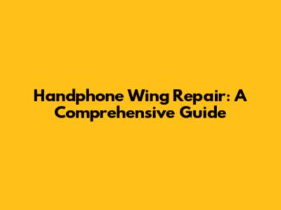 Handphone Wing Repair: A Comprehensive Guide