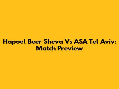 Hapoel Beer Sheva Vs ASA Tel Aviv: Match Preview