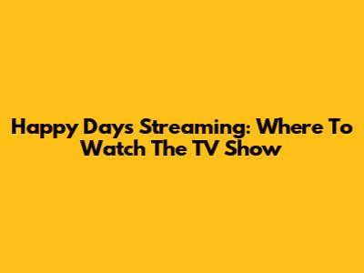 Happy Days Streaming: Where To Watch The TV Show
