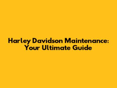 Harley Davidson Maintenance: Your Ultimate Guide