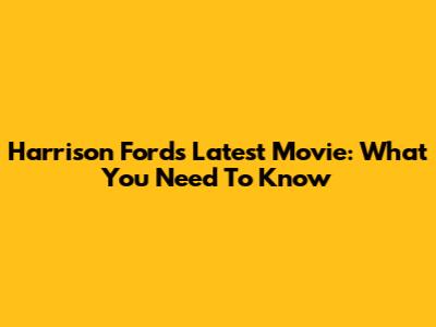 Harrison Ford's Latest Movie: What You Need To Know