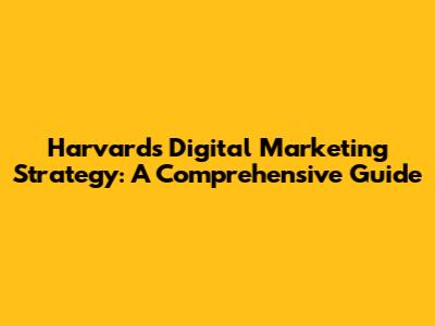 Harvard's Digital Marketing Strategy: A Comprehensive Guide