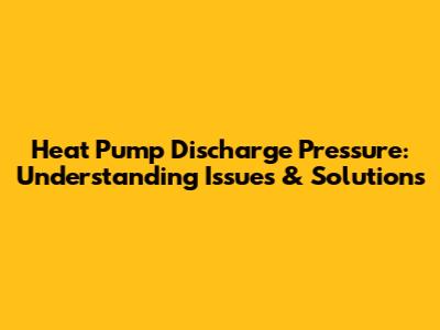 Heat Pump Discharge Pressure: Understanding Issues & Solutions