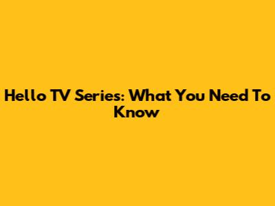Hello TV Series: What You Need To Know