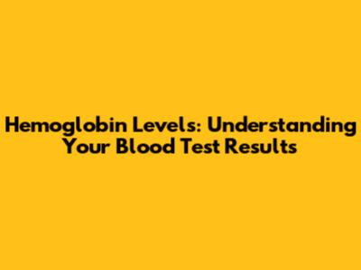 Hemoglobin Levels: Understanding Your Blood Test Results