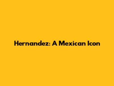 Hernandez: A Mexican Icon
