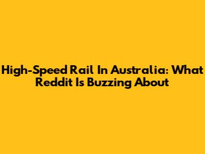 High-Speed Rail In Australia: What Reddit Is Buzzing About