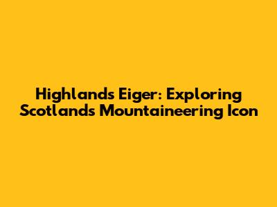 Highlands Eiger: Exploring Scotland's Mountaineering Icon