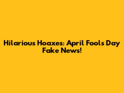 Hilarious Hoaxes: April Fools' Day Fake News!