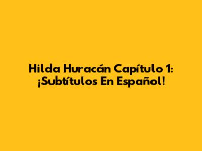 Hilda Huracán Capítulo 1: ¡Subtítulos En Español!