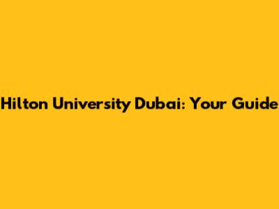 Hilton University Dubai: Your Guide