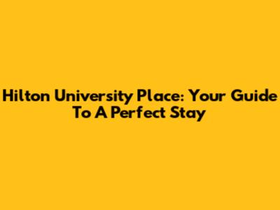 Hilton University Place: Your Guide To A Perfect Stay