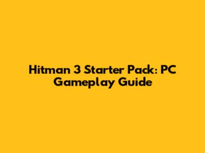 Hitman 3 Starter Pack: PC Gameplay Guide