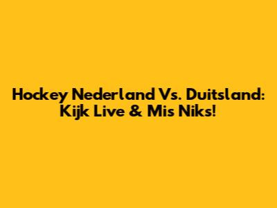 Hockey Nederland Vs. Duitsland: Kijk Live & Mis Niks!