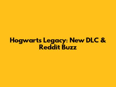 Hogwarts Legacy: New DLC & Reddit Buzz