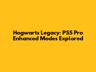Hogwarts Legacy: PS5 Pro Enhanced Modes Explored