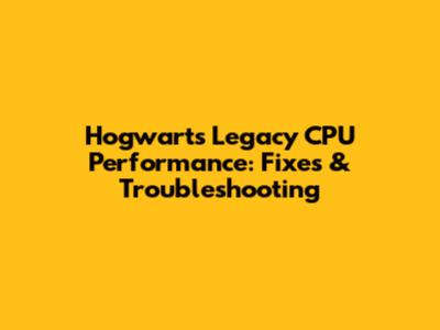 Hogwarts Legacy CPU Performance: Fixes & Troubleshooting