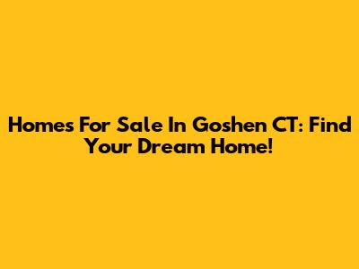 Homes For Sale In Goshen CT: Find Your Dream Home!