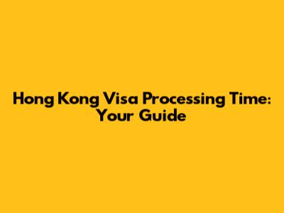 Hong Kong Visa Processing Time: Your Guide