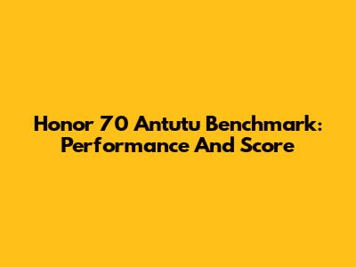Honor 70 Antutu Benchmark: Performance And Score