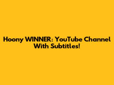 Hoony WINNER: YouTube Channel With Subtitles!