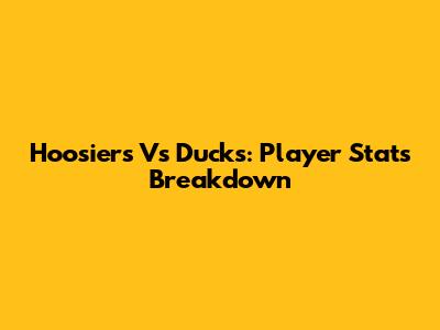 Hoosiers Vs Ducks: Player Stats Breakdown