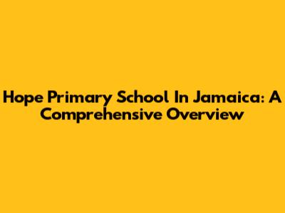 Hope Primary School In Jamaica: A Comprehensive Overview
