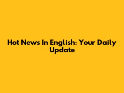 Hot News In English: Your Daily Update