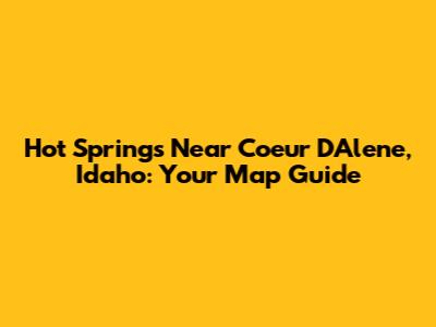 Hot Springs Near Coeur D'Alene, Idaho: Your Map Guide