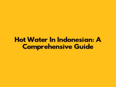 Hot Water In Indonesian: A Comprehensive Guide